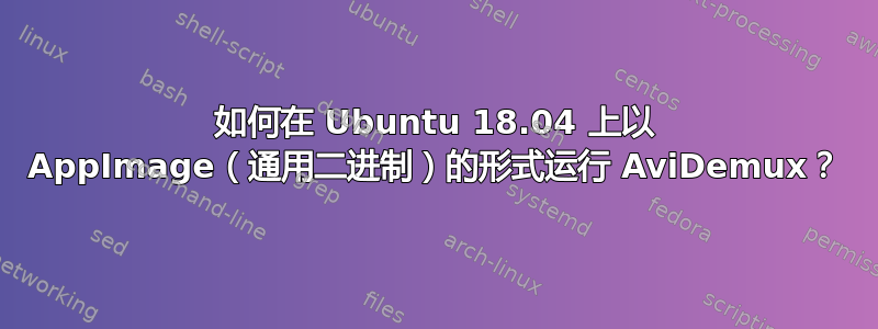 如何在 Ubuntu 18.04 上以 AppImage（通用二进制）的形式运行 AviDemux？