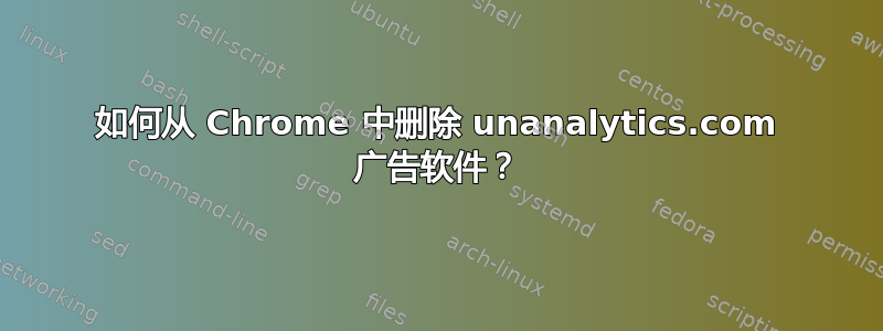 如何从 Chrome 中删除 unanalytics.com 广告软件？