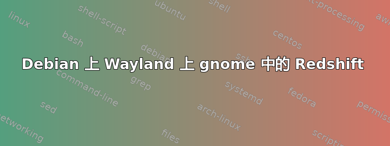 Debian 上 Wayland 上 gnome 中的 Redshift