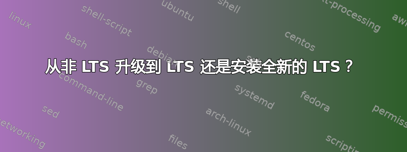 从非 LTS 升级到 LTS 还是安装全新的 LTS？