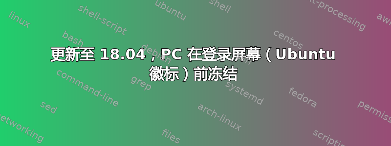 更新至 18.04，PC 在登录屏幕（Ubuntu 徽标）前冻结