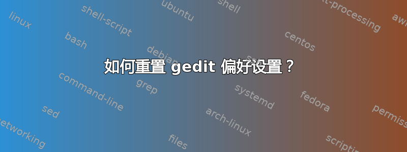 如何重置 gedit 偏好设置？