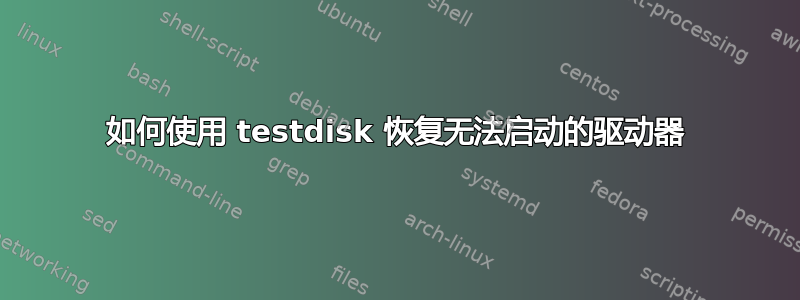 如何使用 testdisk 恢复无法启动的驱动器