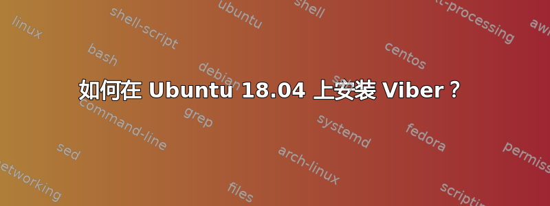 如何在 Ubuntu 18.04 上安装 Viber？