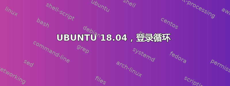 UBUNTU 18.04，登录循环