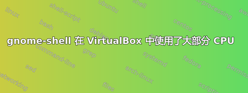 gnome-shell 在 VirtualBox 中使用了大部分 CPU 