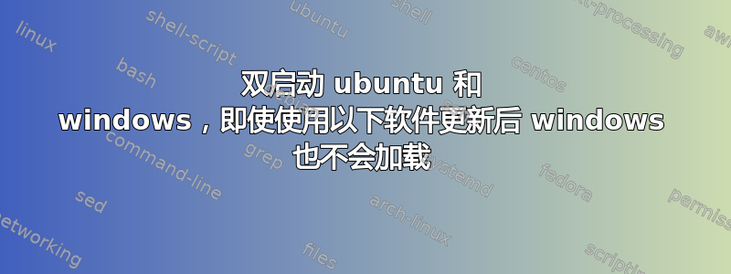 双启动 ubuntu 和 windows，即使使用以下软件更新后 windows 也不会加载