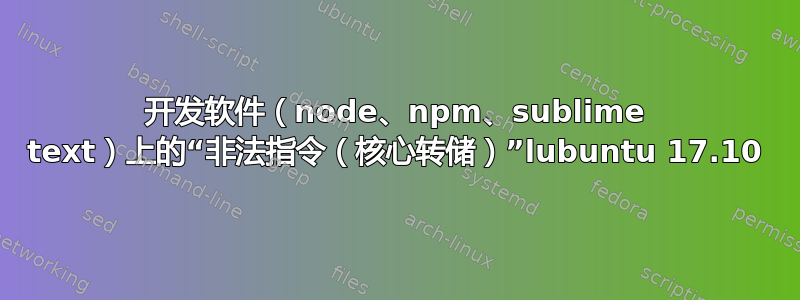 开发软件（node、npm、sublime text）上的“非法指令（核心转储）”lubuntu 17.10