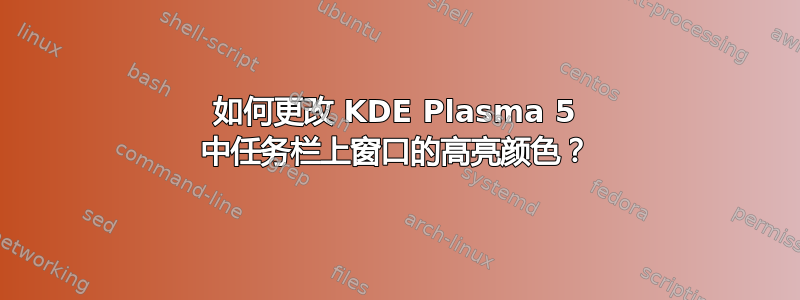 如何更改 KDE Plasma 5 中任务栏上窗口的高亮颜色？