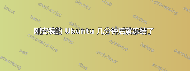 刚安装的 Ubuntu 几分钟后就冻结了