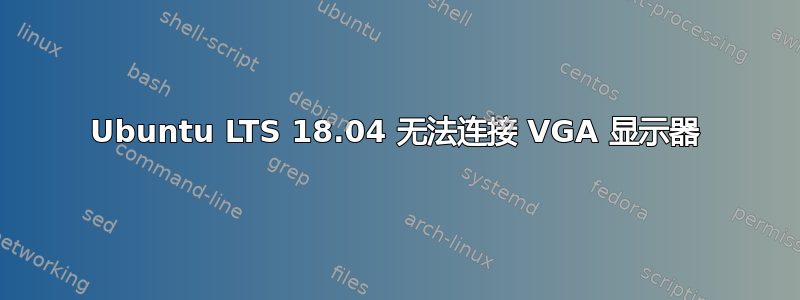 Ubuntu LTS 18.04 无法连接 VGA 显示器