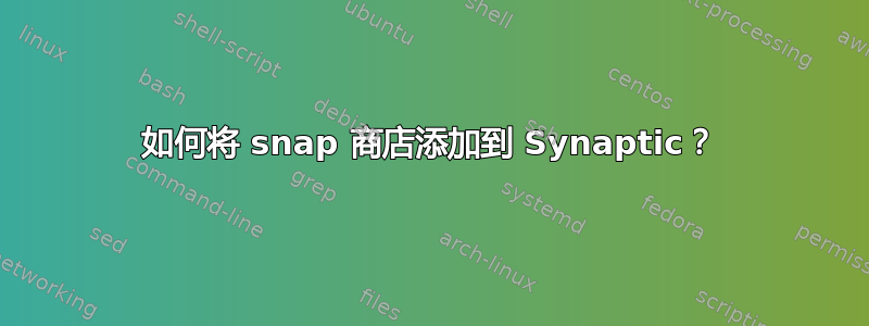 如何将 snap 商店添加到 Synaptic？