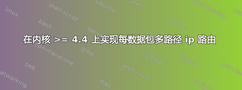 在内核 >= 4.4 上实现每数据包多路径 ip 路由