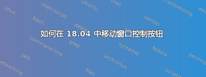 如何在 18.04 中移动窗口控制按钮