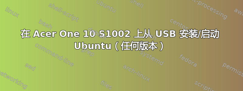 在 Acer One 10 S1002 上从 USB 安装/启动 Ubuntu（任何版本）