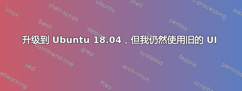 升级到 Ubuntu 18.04，但我仍然使用旧的 UI