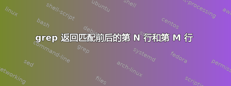 grep 返回匹配前后的第 N 行和第 M 行