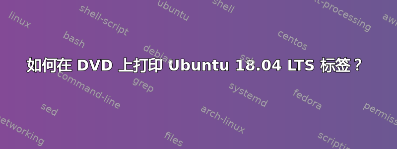 如何在 DVD 上打印 Ubuntu 18.04 LTS 标签？