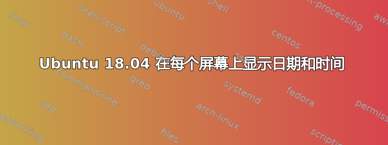 Ubuntu 18.04 在每个屏幕上显示日期和时间