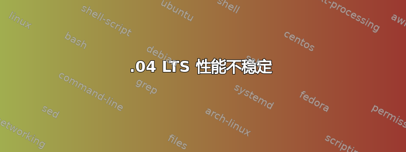 18.04 LTS 性能不稳定