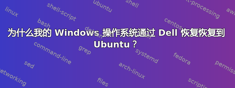 为什么我的 Windows 操作系统通过 Dell 恢复恢复到 Ubuntu？