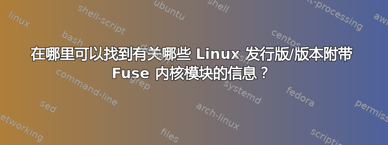 在哪里可以找到有关哪些 Linux 发行版/版本附带 Fuse 内核模块的信息？