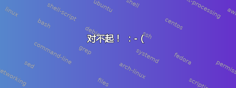 对不起！ ：-（