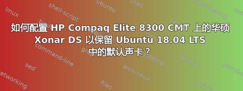 如何配置 HP Compaq Elite 8300 CMT 上的华硕 Xonar DS 以保留 Ubuntu 18.04 LTS 中的默认声卡？