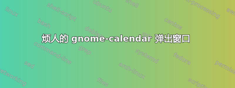 烦人的 gnome-calendar 弹出窗口