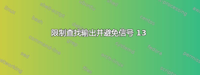 限制查找输出并避免信号 13