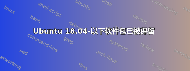 Ubuntu 18.04-以下软件包已被保留