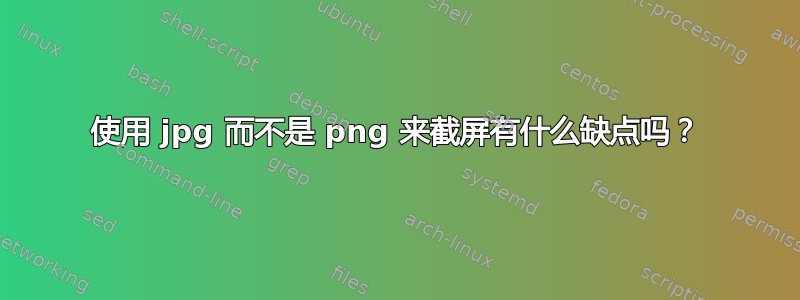 使用 jpg 而不是 png 来截屏有什么缺点吗？