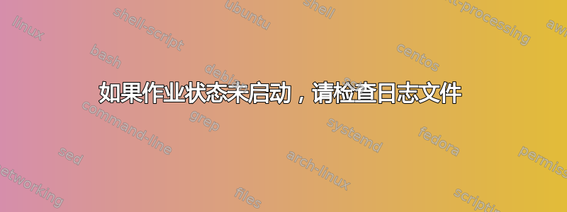 如果作业状态未启动，请检查日志文件