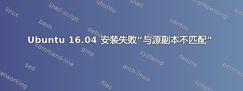 Ubuntu 16.04 安装失败“与源副本不匹配”