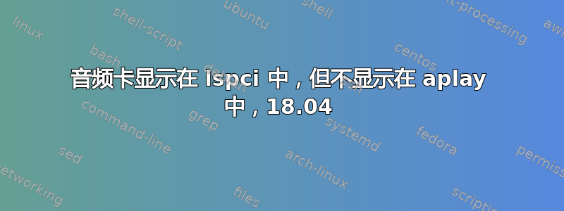 音频卡显示在 lspci 中，但不显示在 aplay 中，18.04