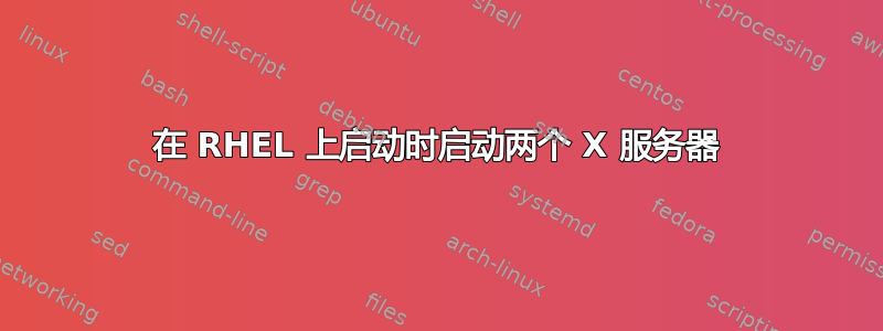 在 RHEL 上启动时启动两个 X 服务器