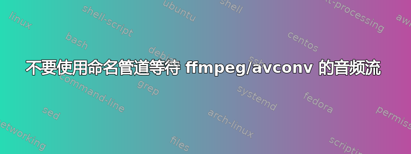 不要使用命名管道等待 ffmpeg/avconv 的音频流