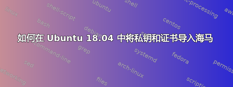 如何在 Ubuntu 18.04 中将私钥和证书导入海马