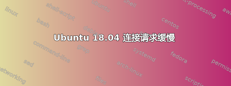 Ubuntu 18.04 连接请求缓慢