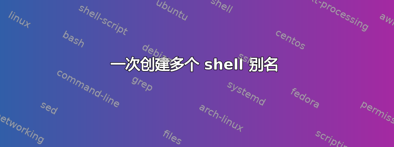 一次创建多个 shell 别名