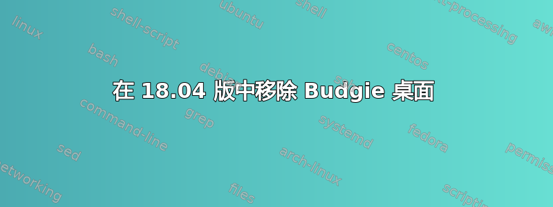 在 18.04 版中移除 Budgie 桌面