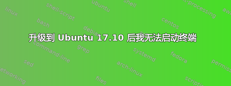 升级到 Ubuntu 17.10 后我无法启动终端 