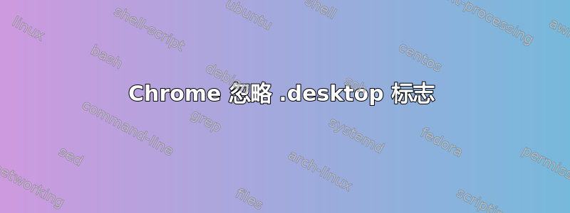 Chrome 忽略 .desktop 标志