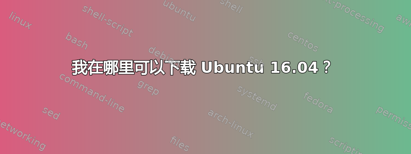 我在哪里可以下载 Ubuntu 16.04？