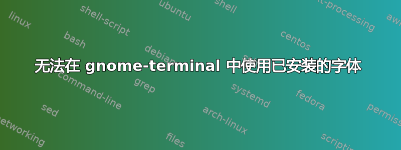 无法在 gnome-terminal 中使用已安装的字体