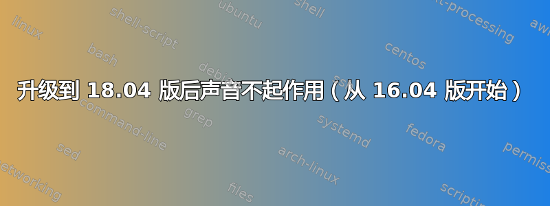 升级到 18.04 版后声音不起作用（从 16.04 版开始）