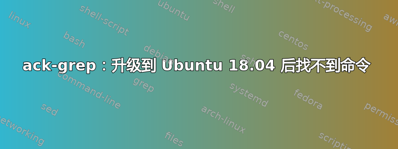 ack-grep：升级到 Ubuntu 18.04 后找不到命令