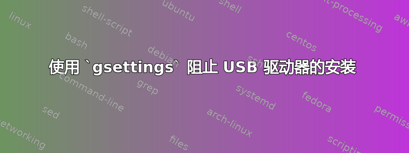 使用 `gsettings` 阻止 USB 驱动器的安装