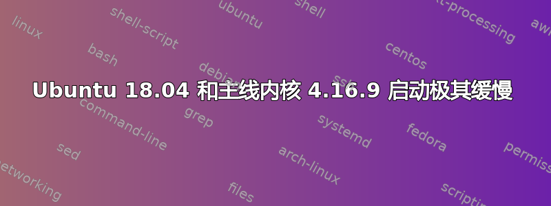 Ubuntu 18.04 和主线内核 4.16.9 启动极其缓慢