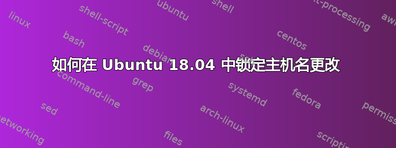 如何在 Ubuntu 18.04 中锁定主机名更改